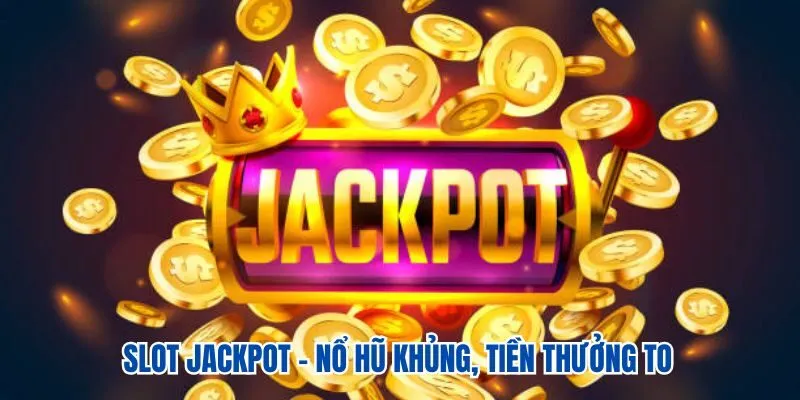 Slot jackpot - nổ hũ khủng, tiền thưởng to